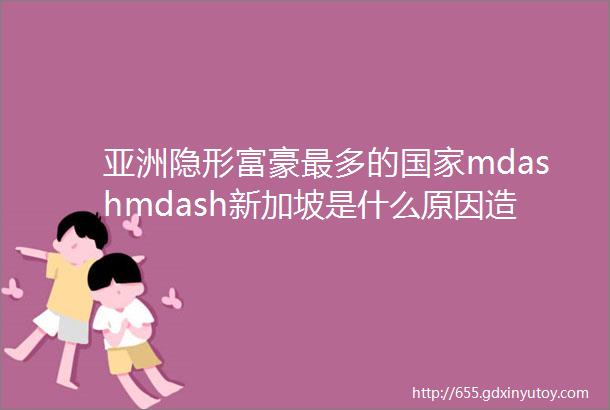 亚洲隐形富豪最多的国家mdashmdash新加坡是什么原因造就其今日的崛起