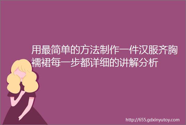 用最简单的方法制作一件汉服齐胸襦裙每一步都详细的讲解分析