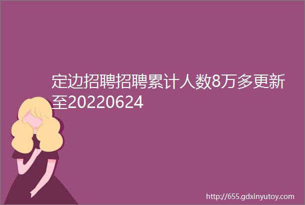 定边招聘招聘累计人数8万多更新至20220624
