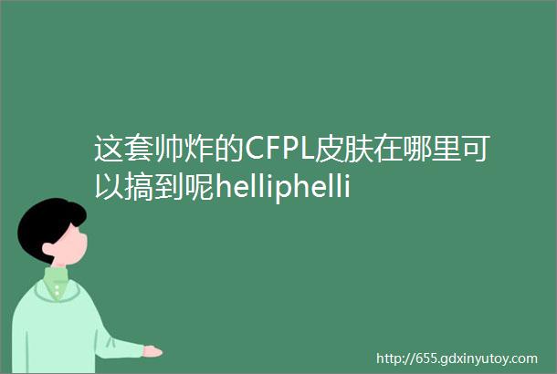 这套帅炸的CFPL皮肤在哪里可以搞到呢helliphellip