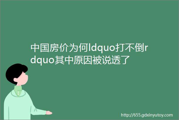 中国房价为何ldquo打不倒rdquo其中原因被说透了
