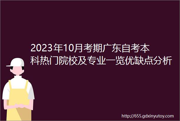 2023年10月考期广东自考本科热门院校及专业一览优缺点分析