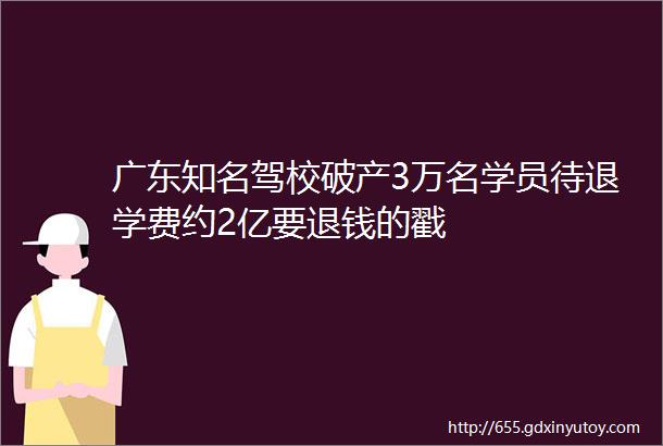 广东知名驾校破产3万名学员待退学费约2亿要退钱的戳