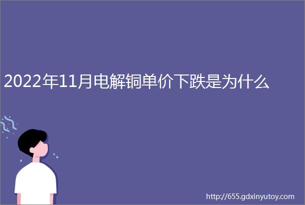 2022年11月电解铜单价下跌是为什么