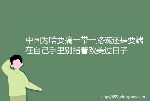 中国为啥要搞一带一路碗还是要端在自己手里别指着欧美过日子