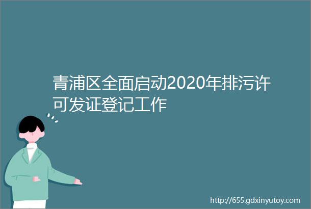 青浦区全面启动2020年排污许可发证登记工作